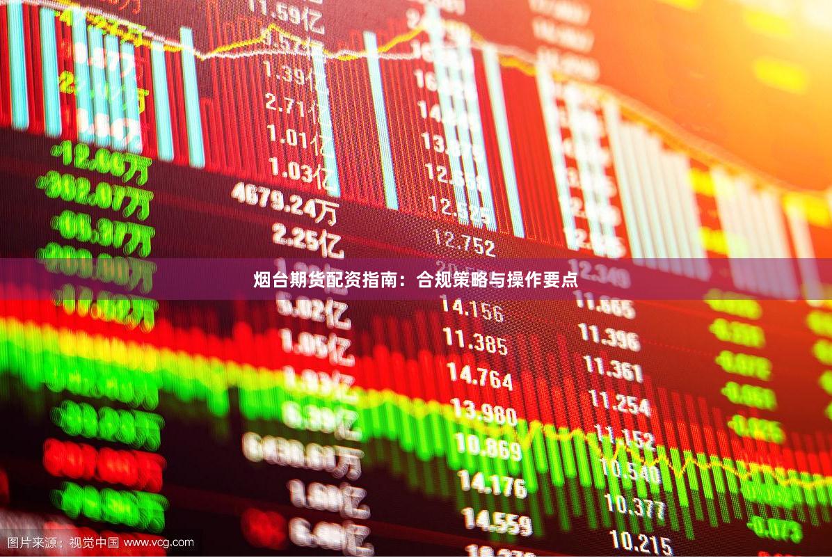 烟台期货配资指南：合规策略与操作要点