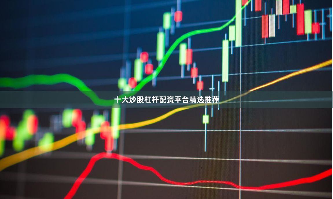 十大炒股杠杆配资平台精选推荐
