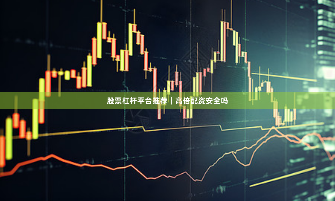 股票杠杆平台推荐｜高倍配资安全吗