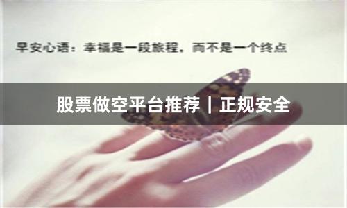 股票做空平台推荐｜正规安全