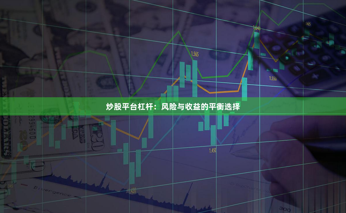 炒股平台杠杆：风险与收益的平衡选择