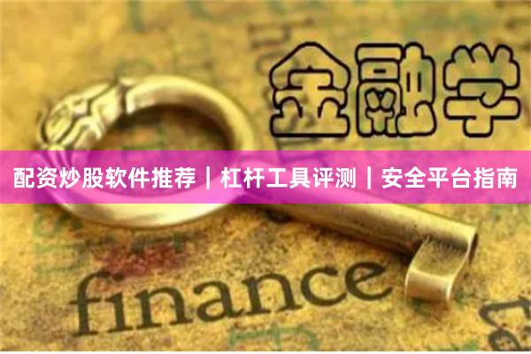 配资炒股软件推荐｜杠杆工具评测｜安全平台指南