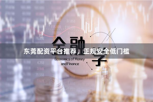 东莞配资平台推荐,正规安全低门槛