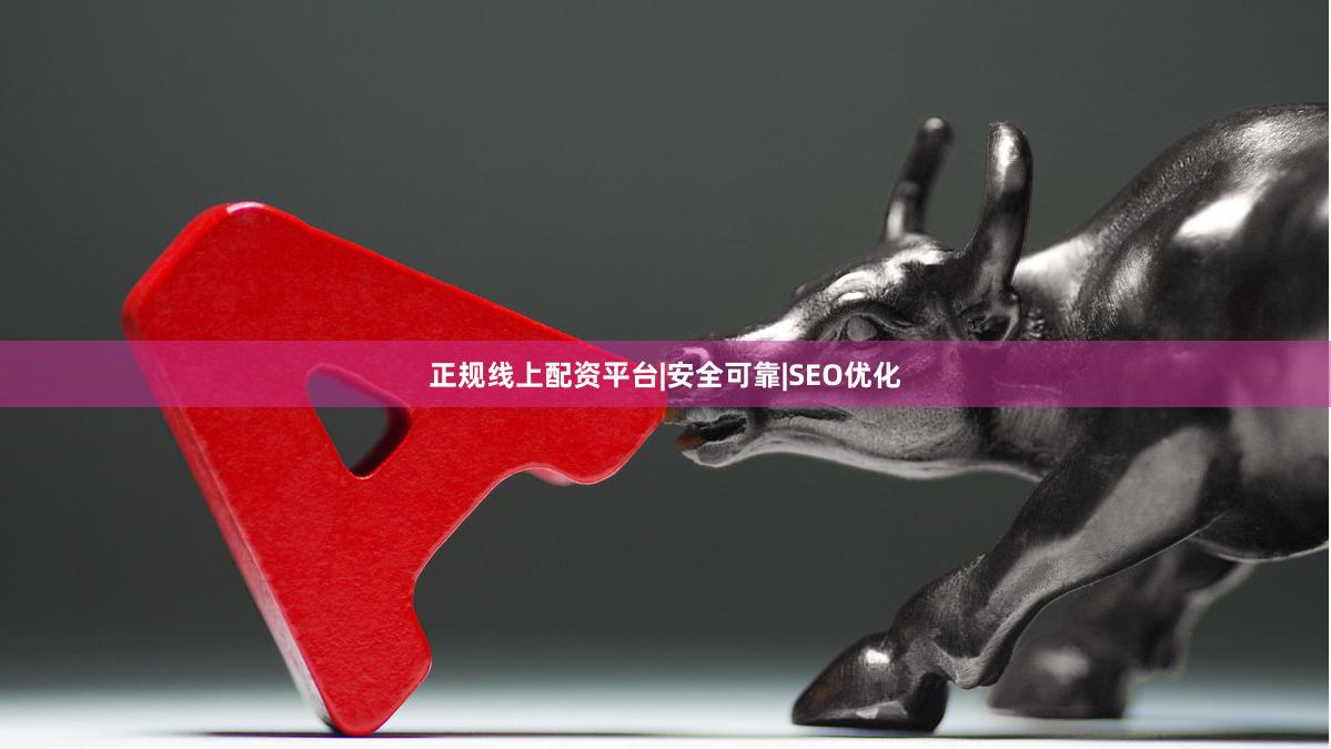 正规线上配资平台|安全可靠|SEO优化