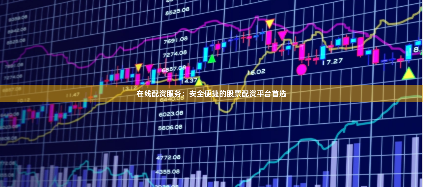 在线配资服务：安全便捷的股票配资平台首选
