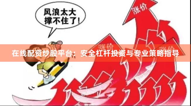 在线配资炒股平台：安全杠杆投资与专业策略指导