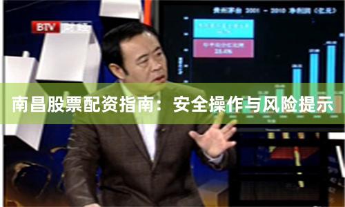 南昌股票配资指南：安全操作与风险提示