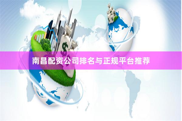 南昌配资公司排名与正规平台推荐