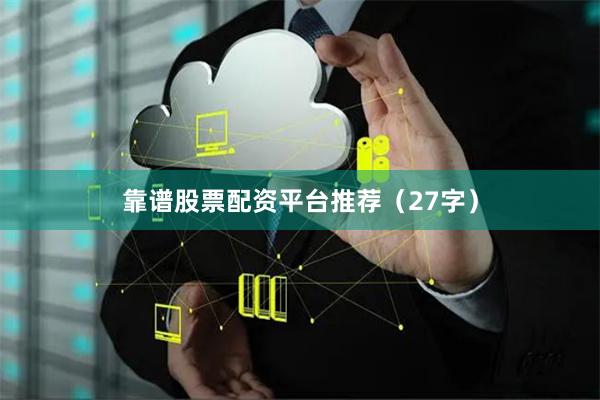 靠谱股票配资平台推荐（27字）