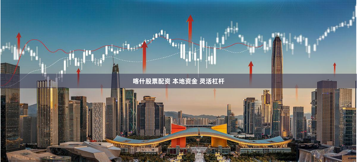 喀什股票配资 本地资金 灵活杠杆