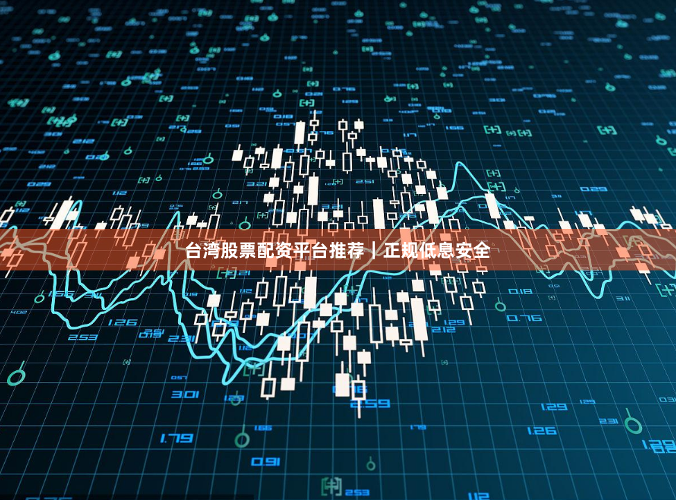 台湾股票配资平台推荐｜正规低息安全