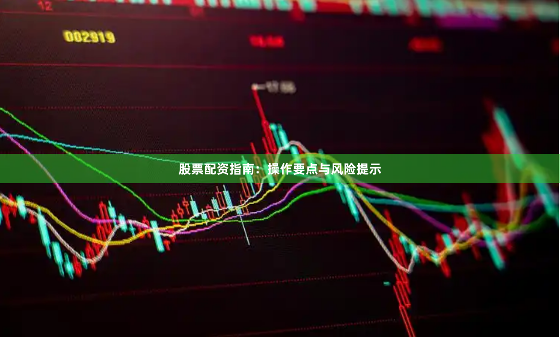 股票配资指南：操作要点与风险提示