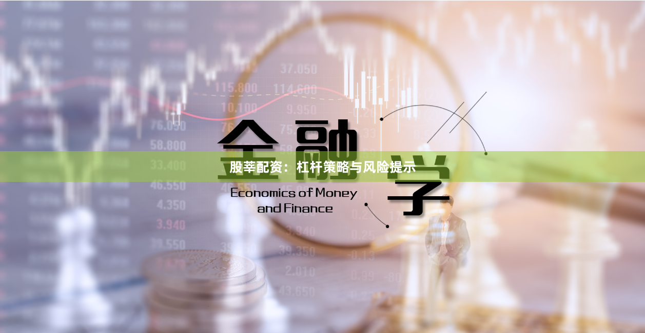 股莘配资：杠杆策略与风险提示