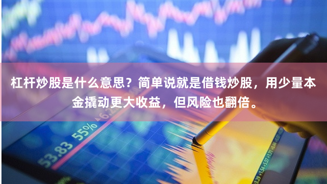 杠杆炒股是什么意思？简单说就是借钱炒股，用少量本金撬动更大收益，但风险也翻倍。