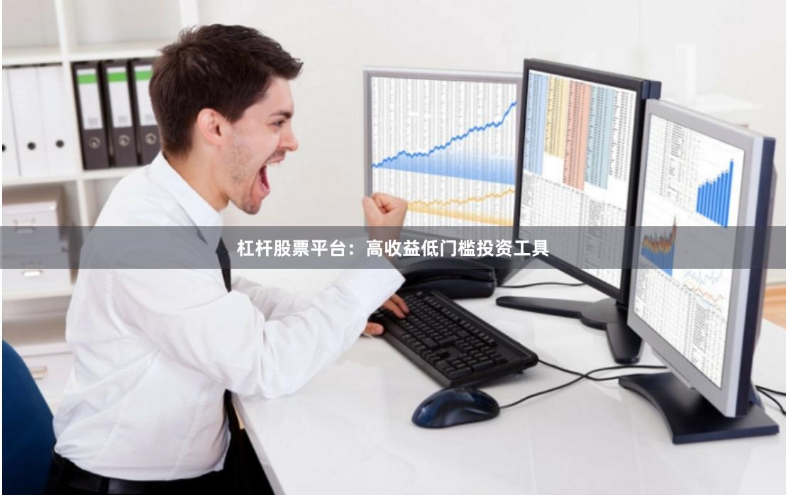 杠杆股票平台：高收益低门槛投资工具