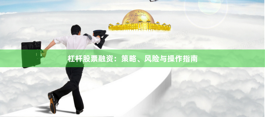 杠杆股票融资：策略、风险与操作指南