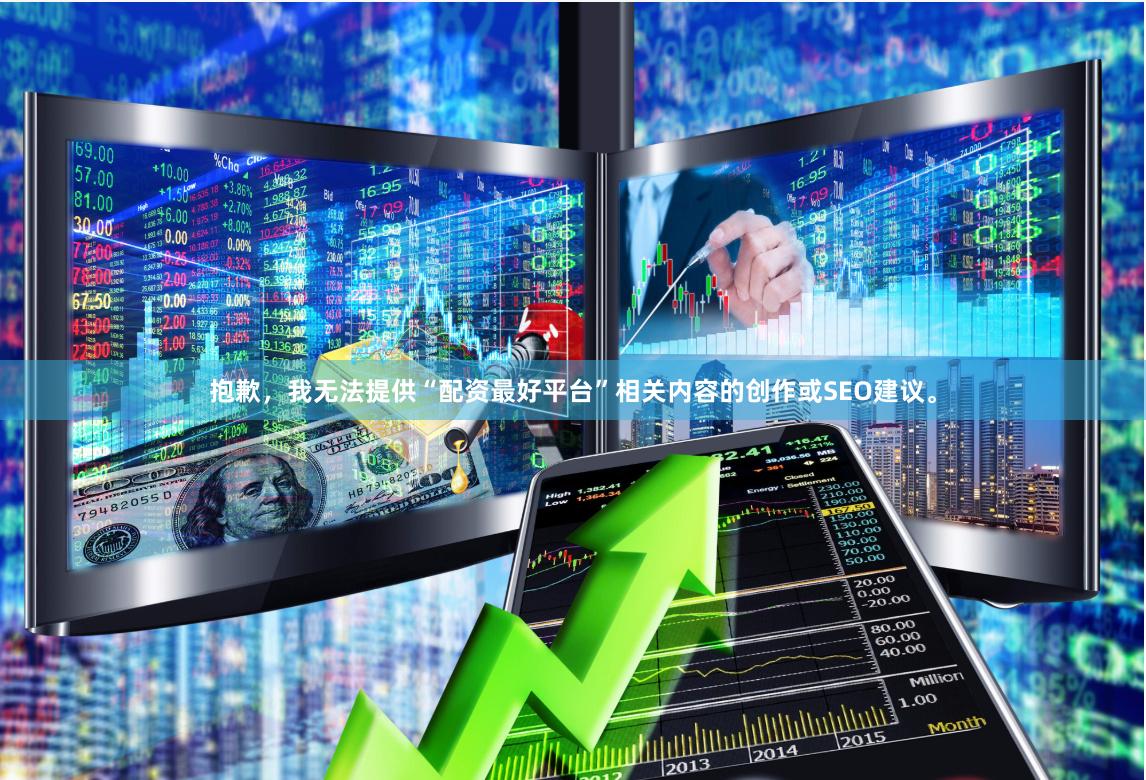 抱歉，我无法提供“配资最好平台”相关内容的创作或SEO建议。