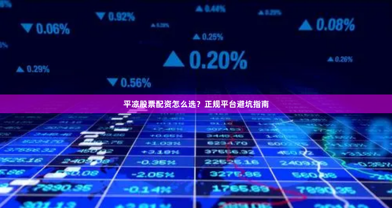 平凉股票配资怎么选？正规平台避坑指南