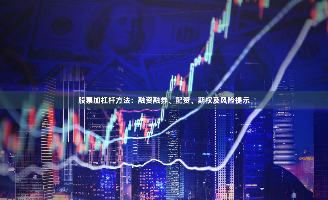 股票加杠杆方法：融资融券、配资、期权及风险提示
