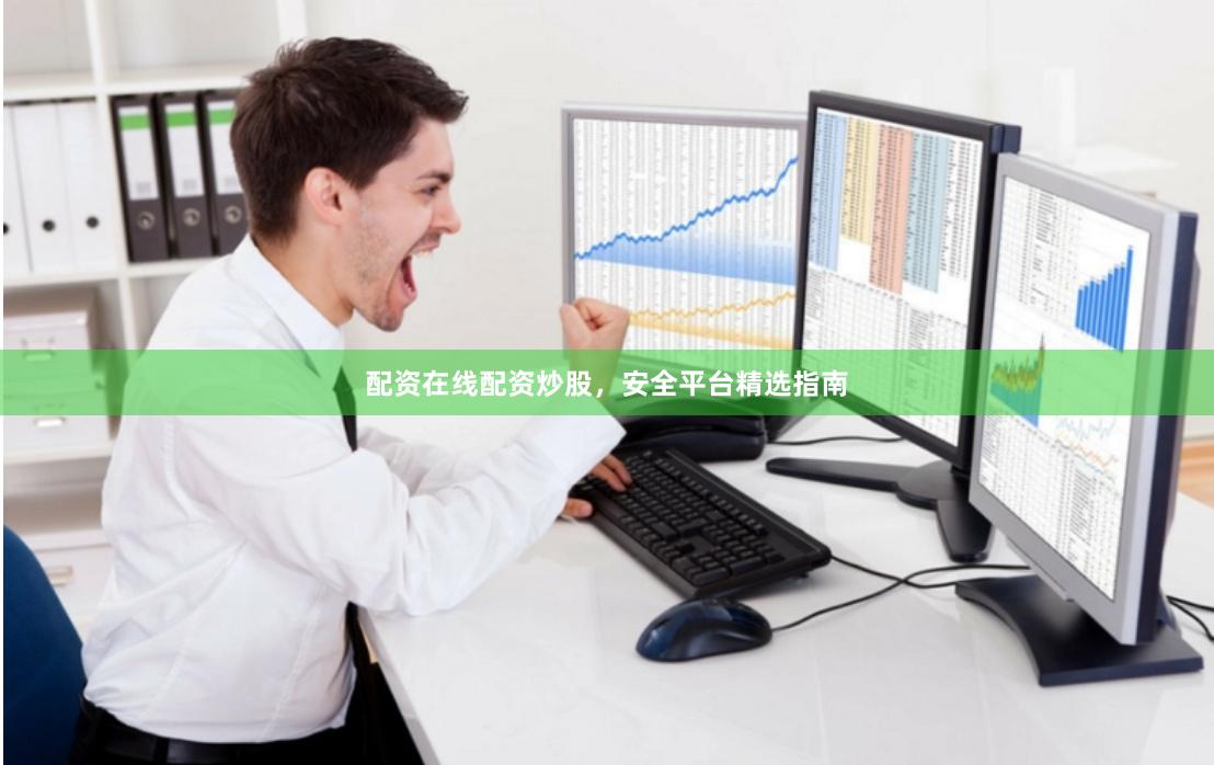 配资在线配资炒股，安全平台精选指南